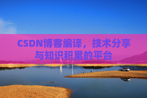 CSDN博客编译，技术分享与知识积累的平台